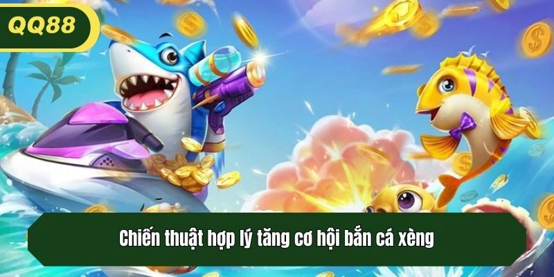 Chiến thuật hợp lý tăng cơ hội bắn cá xèng